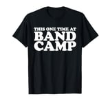 This one time at Band Camp T-Shirt