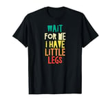 Wait For Me I Have Little Legs Funny Short People Joke T-Shirt