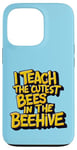 iPhone 13 Pro I Teach The Cutest Bees In The Beehive Teacher of Cute Bees Case