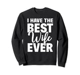 I Have The Best Wife Ever Funny Husband Gift Sweatshirt