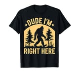 Bigfoot Dude I'm Right Here Funny Sasquatch Gift T-Shirt