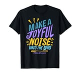 Make a Joyful Noise Unto The LORD Psalm 100:1 King James KJV T-Shirt