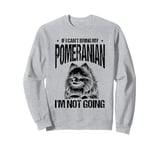 If I Can't Bring My Pomeranian I'm Not Going Pomeranians Sweatshirt