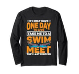 If I Only Have One Day To Live, Take Me To A Swim Meet ----- Long Sleeve T-Shirt