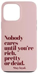 iPhone 13 Pro Max Nobody Cares Until You're Rich Pretty or Dead Case