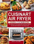 Faye G. Hillard Hillard, Cuisinart Air Fryer Oven Cookbook: The Ultimate Recipes Book with Easy, Delicious and Affordable for Your Whole Family