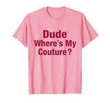 Dude Where's My Couture T-Shirt