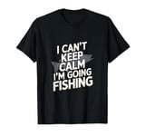 I can't keep calm I'm going fishing funny sarcastic humor T-Shirt