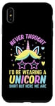 iPhone XS Max Never Thought I'd Be Wearing A Unicorn Shirt But Here We Are Case