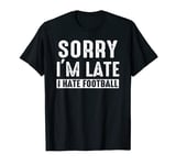 sorry im late i hate football funny sarcastic T-Shirt