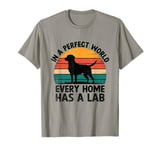 In A Perfect World Every Home Has A Lab Labrador Retriever T-Shirt