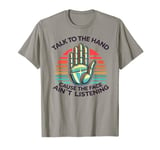 Talk to the Hand Cause the Face Ain’t Listening T-Shirt