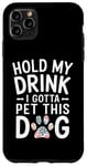 iPhone 11 Pro Max Hold My Drink I Have To Pet This Dog funny Case