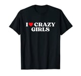 I Love Crazy Girls I Red Heart Crazy Girls Funny Quote T-Shirt