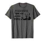 It's Weird Being The Same Age As Old People T-Shirt