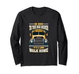 Be Nice To The Bus Driver It's A Long Walk Home Long Sleeve T-Shirt