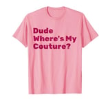 Funny Couture Sarcastic Quote Dude Where's My Couture Pink T-Shirt