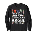 All I Need Is This Plant And That Other Plants Gardener Long Sleeve T-Shirt