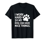 Funny I Work Hard So My Dog Can Have Nice Things T-Shirt