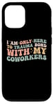 iPhone 12/12 Pro I Am Only Here To Trauma Bond With My Coworkers | Fuuny Case