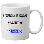 I Wish I Was Playing Tennis -  11oz Ceramic Mug. Great Novelty Gift