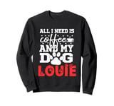 Dog Name Louie All In Need Is Coffee My Dog Named Louie Sweatshirt