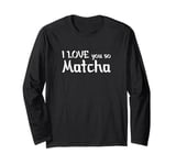 I love you so Matcha Long Sleeve T-Shirt