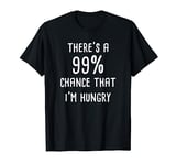 There's A 99% Chance That I'm Hungry T-Shirt