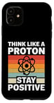 iPhone 11 Think Like A Proton And Stay Positive Science Case