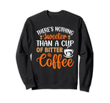 There's Nothing Sweeter Than A Cup Of Bitter Coffee Sweatshirt