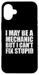 iPhone 16 Plus I May Be A Mechanic But I Can't Fix Stupid Sarcasm Garage Case