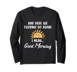 Here We F-cking Go Again I Mean Good Morning Funny Saying Long Sleeve T-Shirt