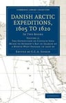 Danish Arctic Expeditions, 1605 to 1620: Volume 2, The Expedition of Captain Jens Munk to Hudson’s Bay in Search of a North-West Passage in 1619–20