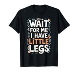 Wait For Me I Have Little Legs Shirt Funny Short Person T-Shirt