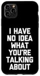 iPhone 11 Pro Max I Have No Idea What You're Talking About -Funny Saying Humor Case