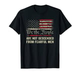 We The People Are Not Descended From Fearful Men - Patriotic T-Shirt