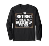 Retired This As Dressed Up As I Get Retirement Gift Long Sleeve T-Shirt