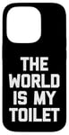 Coque pour iPhone 14 Pro T-shirt humoristique avec inscription « The World Is My Toilet »