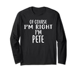 Of Course I'm Right, I'm PETE T-Shirt novelty humor PETE Long Sleeve T-Shirt