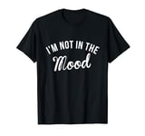 I'm not in the Mood T-Shirt