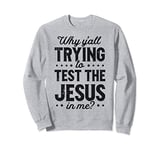 Why Y'all Trying To Test The Jesus In Me Christian Men Women Sweatshirt