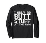 Funny Workout Joke Saying I Only Do Butt Stuff in the Gym Long Sleeve T-Shirt