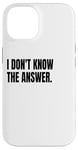 iPhone 14 I DON'T KNOW THE ANSWER Funny White Lie Joke Party Costume Case