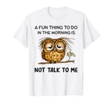 A fun thing to do in the morning is not talk to me owl T-Shirt