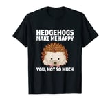 Hedgehogs Make Me Happy You, Not So Much T-Shirt