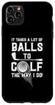 iPhone 11 Pro Max It Takes A Lot Of Balls To Golf The Way I Do! Case