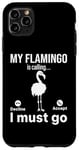 iPhone 11 Pro Max My Flamingo is calling I must go - Funny Flamingo Lover Case