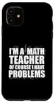 iPhone 11 I'M A MATH TEACHER of course I have PROBLEMS Teaching Meme Case