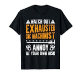 WATCH OUT EXHAUSTED CNC MACHINIST ANNOY AT YOUR OWN RISK T-Shirt