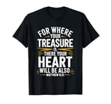 For Where Your Treasure is There Will Be Your Heart Also T-Shirt